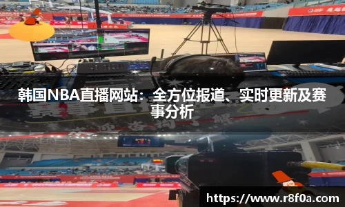 韩国NBA直播网站：全方位报道、实时更新及赛事分析
