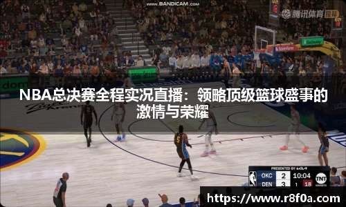 NBA总决赛全程实况直播：领略顶级篮球盛事的激情与荣耀